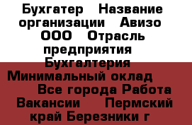 Бухгатер › Название организации ­ Авизо, ООО › Отрасль предприятия ­ Бухгалтерия › Минимальный оклад ­ 45 000 - Все города Работа » Вакансии   . Пермский край,Березники г.